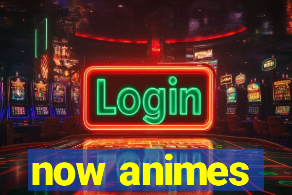 now animes